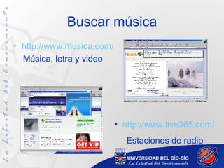 Buscar música http :// www.musica.com / Música, letra y video http:// www.live365 . com / Estaciones de radio 