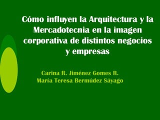 Cómo influyen la Arquitectura y la Mercadotecnia en la imagen corporativa de distintos negocios y empresas Carina R. Jiménez Gomes R. María Teresa Bermúdez Sáyago 