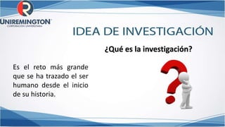 ¿Qué es la investigación?
Es el reto más grande
que se ha trazado el ser
humano desde el inicio
de su historia.
 