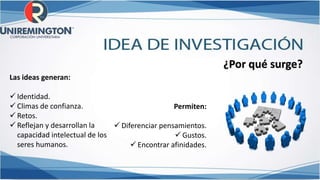 ¿Por qué surge?
Las ideas generan:
 Identidad.
 Climas de confianza.
 Retos.
 Reflejan y desarrollan la
capacidad intelectual de los
seres humanos.
Permiten:
 Diferenciar pensamientos.
 Gustos.
 Encontrar afinidades.
 