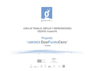LINEA DE TRABAJO: EMPLEO Y EMPRENDEDORES DESAFÍO: EmpleaTIC Proyecto “ JAMONES  Dos Punto Cero ” Trevélez 