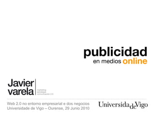 publicidad
                                                en medios online




Web 2.0 no entorno empresarial e dos negocios
Universidade de Vigo – Ourense, 29 Junio 2010
 