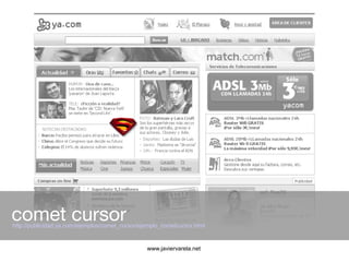 comet cursor
http://publicidad.ya.com/ejemplos/comet_cursor/ejemplo_cometcursor.html


                                   ...
