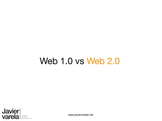 Web 1.0 vs Web 2.0




      www.javiervarela.net
 