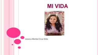 MI VIDA
Jessica Maribel Cruz Ortiz
 