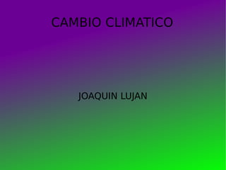 CAMBIO CLIMATICO JOAQUIN LUJAN 