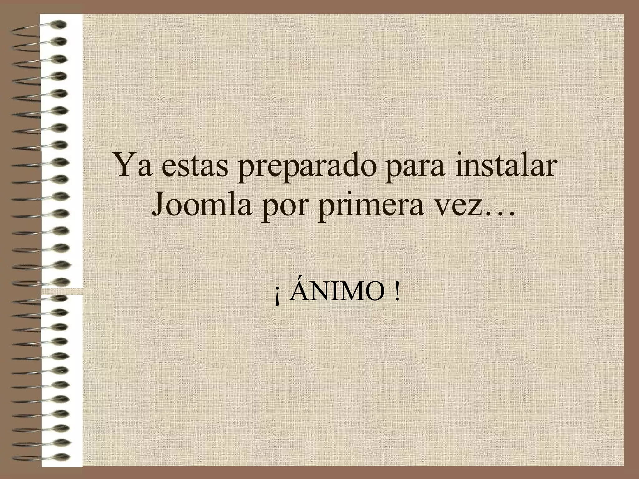 Ya estas preparado para instalar Joomla por primera vez… ¡ ÁNIMO ! 