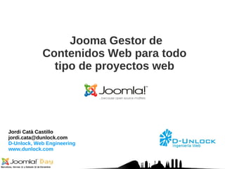 Jordi Catà Castillo [email_address] D-Unlock, Web Engineering www.dunlock.com Jooma Gestor de Contenidos Web para todo tipo de proyectos web 