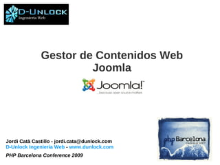 Gestor de Contenidos Web
                       Joomla




Jordi Catà Castillo - jordi.cata@dunlock.com
D-Unlock Ingeniería Web - www.dunlock.com
PHP Barcelona Conference 2009
 