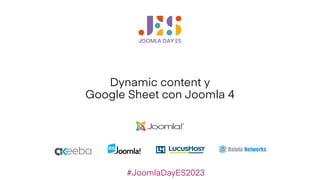 #JoomlaDa
Dynamic content y
Google Sheet con Joomla 4
#JoomlaDayES2023
 
