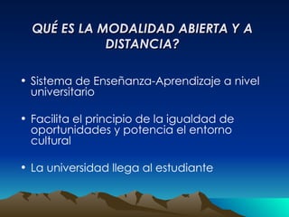 QUÉ ES LA MODALIDAD ABIERTA Y A DISTANCIA? Sistema de Enseñanza-Aprendizaje a nivel universitario Facilita el principio de la igualdad de oportunidades y potencia el entorno cultural La universidad llega al estudiante 