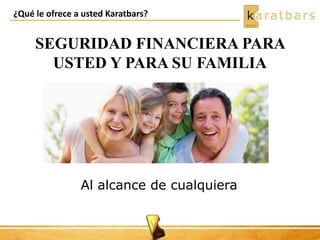 ¿Qué le ofrece a usted Karatbars?
SEGURIDAD FINANCIERA PARA
USTED Y PARA SU FAMILIA
Al alcance de cualquiera
 