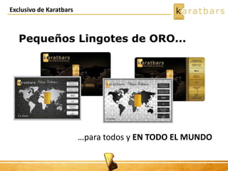 Exclusivo de Karatbars
Pequeños Lingotes de ORO...
…para todos y EN TODO EL MUNDO
 