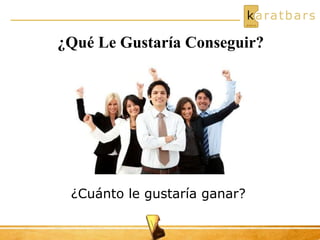 ¿Cuánto le gustaría ganar?
¿Qué Le Gustaría Conseguir?
 