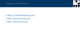 Ataques y Monitoreos
• https://cybermap.kaspersky.com/
• http://map.norsecorp.com/
• http://www.zone-h.org/
 