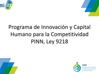 Programa de Innovación y CapitalHumano para la CompetitividadPINN, Ley 9218  