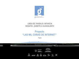 LINEA DE TRABAJO: INFANCIA DESAFÍO: ¡SÚBETE A GUADALINFO! Proyecto “ LAS MIL CARAS DE INTERNET” Tíjola 