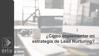 by
¿Cómo implementar mi
estrategia de Lead Nurturing?
 