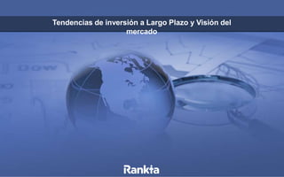 Tendencias de inversión a Largo Plazo y Visión del
mercado
 