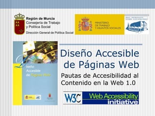 Diseño Accesible de Páginas Web Pautas de Accesibilidad al Contenido en la Web 1.0 Región de Murcia Consejería de Trabajo y Política Social Dirección General de Política Social 