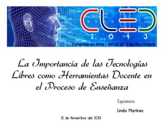 La Importancia de las Tecnologías
Libres como Herramientas Docente en
el Proceso de Enseñanza
Expositora:
13 de Noviembre del 2013

Linda Martinez

 