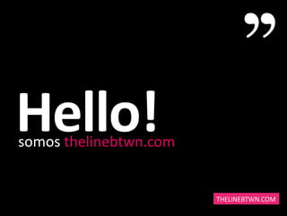 Hello! 
somos 
thelinebtwn.com 
THELINEBTWN.COM 
 