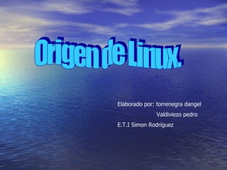 Origen de Linux.  Elaborado por: torrenegra dangel  Valdiviezo pedro  E.T.I Simon Rodríguez  