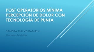 POST OPERATORIOS MÍNIMA
PERCEPCIÓN DE DOLOR CON
TECNOLOGÍA DE PUNTA
SANDRA GALVIS RAMIREZ
Cosmiatra-Esteticista
 
