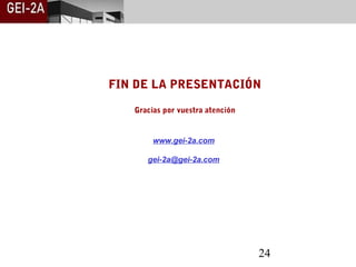 FIN DE LA PRESENTACIÓN

   Gracias por vuestra atención


        www.gei-2a.com

      gei-2a@gei-2a.com




                                  24
 
