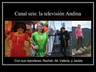 Canal seis: la televisión Andina  Con sus reporteras, Rachel, Ali, Valeria, y Jackie 