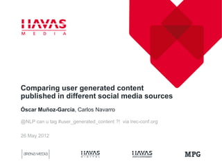 Comparing user generated content
published in different social media sources
Óscar Muñoz-García, Carlos Navarro

@NLP can u tag #user_generated_content ?! via lrec-conf.org

26 May 2012
 