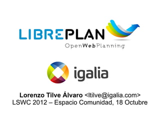 Lorenzo Tilve Álvaro <ltilve@igalia.com>
LSWC 2012 – Espacio Comunidad, 18 Octubre
 