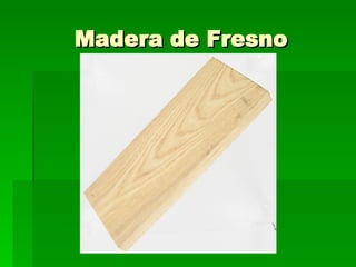 Madera de Fresno 