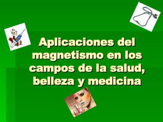 Aplicaciones del magnetismo en los campos de la salud, belleza y medicina 