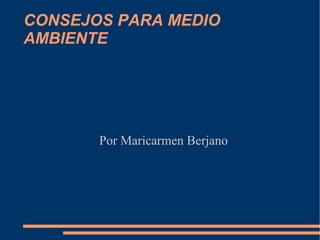 CONSEJOS PARA MEDIO AMBIENTE Por Maricarmen Berjano 