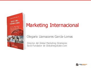Olegario Llamazares García-Lomas
Director del Global Marketing Strategies
Socio-fundador de Globalnegotiator.com
Marketing Internacional
 
