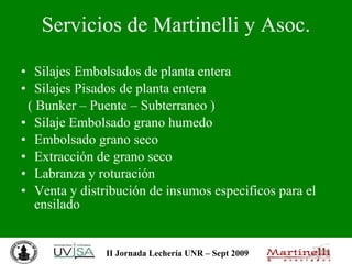 Servicios de Martinelli y Asoc. Silajes Embolsados de planta entera Silajes Pisados de planta entera ( Bunker – Puente – Subterraneo ) Silaje Embolsado grano humedo Embolsado grano seco Extracción de grano seco Labranza y roturación Venta y distribución de insumos especificos para el ensilado 