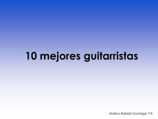 10 mejores guitarristas
Mateus Rabelo Gonzaga 1ºA
 