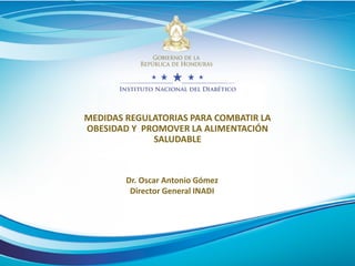MEDIDAS REGULATORIAS PARA COMBATIR LA
OBESIDAD Y PROMOVER LA ALIMENTACIÓN
SALUDABLE
Dr. Oscar Antonio Gómez
Director General INADI
 