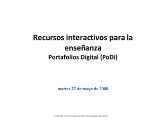 Recursos interactivos para la enseñanza Portafolios Digital (PoDi) miércoles 3 de junio de 2009 