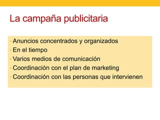 La campaña publicitaria
• Anuncios concentrados y organizados
• En el tiempo
• Varios medios de comunicación
• Coordinación con el plan de marketing
• Coordinación con las personas que intervienen

 