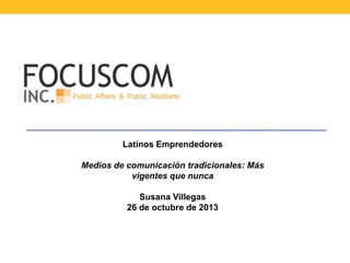 Latinos Emprendedores
Medios de comunicación tradicionales: Más
vigentes que nunca
Susana Villegas
26 de octubre de 2013

 