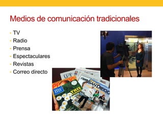 Medios de comunicación tradicionales
• TV
• Radio
• Prensa
• Espectaculares
• Revistas

• Correo directo

 