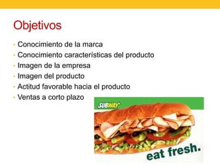 Objetivos
• Conocimiento de la marca
• Conocimiento características del producto
• Imagen de la empresa
• Imagen del producto
• Actitud favorable hacia el producto

• Ventas a corto plazo

 