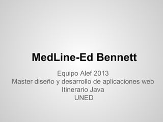 MedLine-Ed Bennett
Equipo Alef 2013
Master diseño y desarrollo de aplicaciones web
Itinerario Java
UNED
 