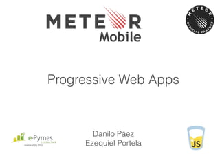 Mobile
Danilo Páez
Ezequiel Portela
Progressive Web Apps
 