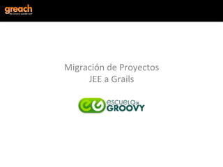 Migración	
  de	
  Proyectos	
  	
  
     JEE	
  a	
  Grails	
  

                	
  
 