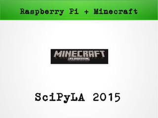 Raspberry Pi + Minecraft
SciPyLA 2015
 