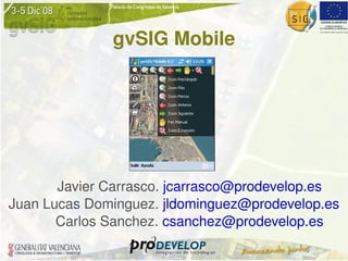 gvSIG Mobile Javier Carrasco.  [email_address] Juan Lucas Dominguez.  [email_address] Carlos Sanchez.  [email_address] 