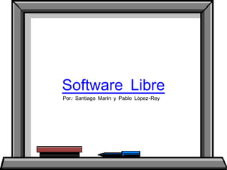 Software Libre Por: Santiago Marín y Pablo López-Rey 